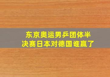 东京奥运男乒团体半决赛日本对德国谁赢了