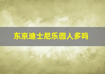 东京迪士尼乐园人多吗