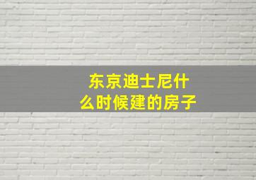 东京迪士尼什么时候建的房子