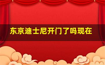 东京迪士尼开门了吗现在