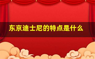 东京迪士尼的特点是什么