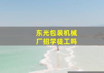 东光包装机械厂招学徒工吗