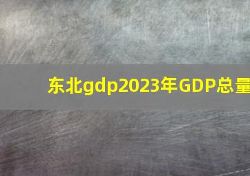 东北gdp2023年GDP总量