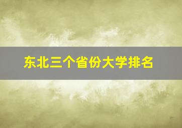 东北三个省份大学排名