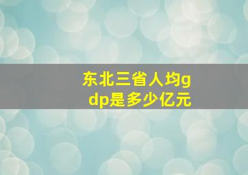 东北三省人均gdp是多少亿元