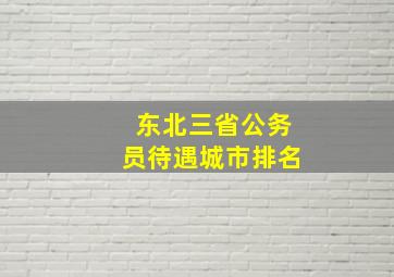 东北三省公务员待遇城市排名