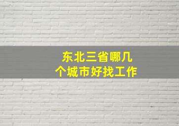 东北三省哪几个城市好找工作