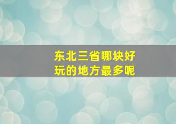 东北三省哪块好玩的地方最多呢