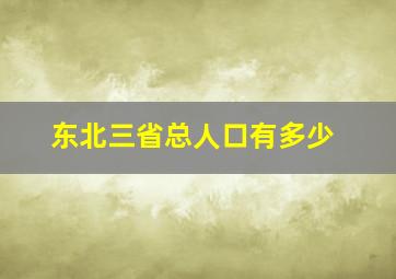 东北三省总人口有多少