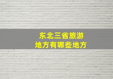 东北三省旅游地方有哪些地方