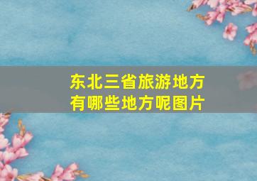 东北三省旅游地方有哪些地方呢图片