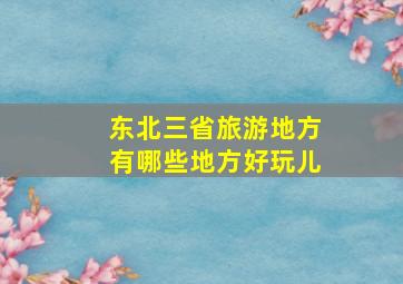 东北三省旅游地方有哪些地方好玩儿