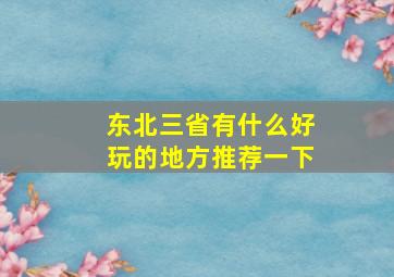 东北三省有什么好玩的地方推荐一下