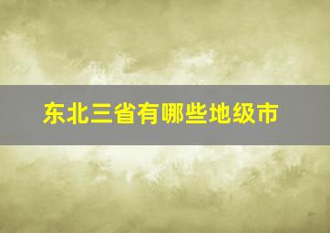 东北三省有哪些地级市