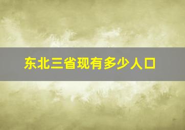 东北三省现有多少人口