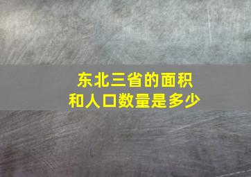 东北三省的面积和人口数量是多少