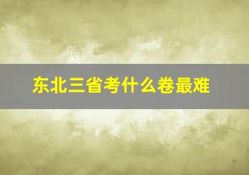 东北三省考什么卷最难