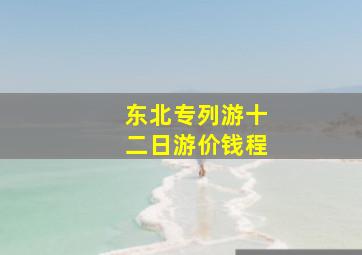 东北专列游十二日游价钱程