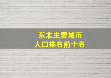 东北主要城市人口排名前十名