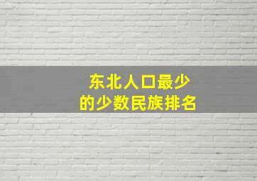 东北人口最少的少数民族排名