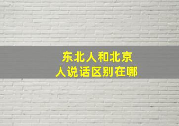 东北人和北京人说话区别在哪