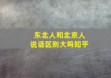 东北人和北京人说话区别大吗知乎