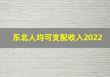 东北人均可支配收入2022