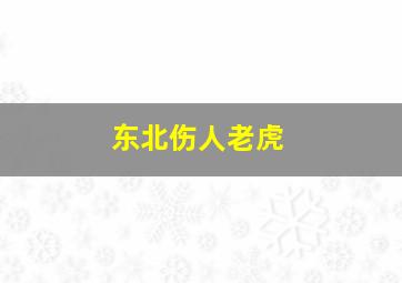 东北伤人老虎