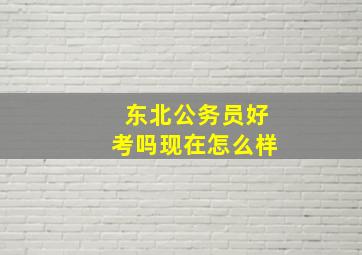 东北公务员好考吗现在怎么样