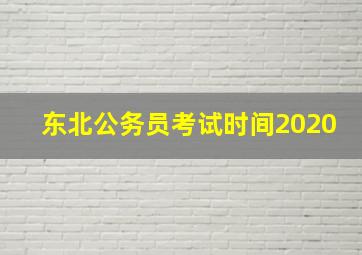 东北公务员考试时间2020