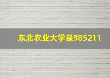 东北农业大学是985211