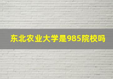 东北农业大学是985院校吗