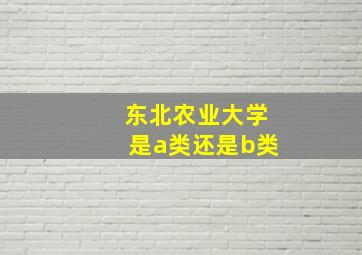 东北农业大学是a类还是b类