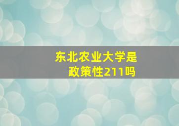 东北农业大学是政策性211吗