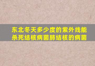 东北冬天多少度的紫外线能杀死结核病菌肺结核的病菌