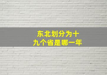 东北划分为十九个省是哪一年