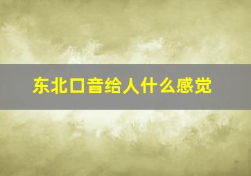 东北口音给人什么感觉