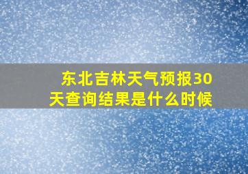 东北吉林天气预报30天查询结果是什么时候