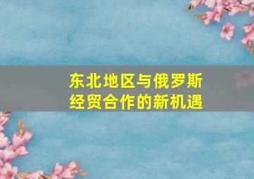 东北地区与俄罗斯经贸合作的新机遇