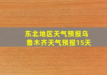 东北地区天气预报乌鲁木齐天气预报15天