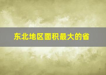 东北地区面积最大的省