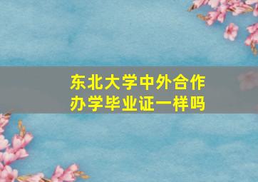 东北大学中外合作办学毕业证一样吗