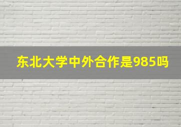 东北大学中外合作是985吗