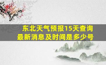 东北天气预报15天查询最新消息及时间是多少号