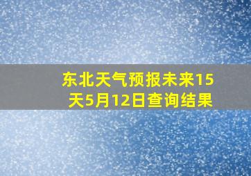 东北天气预报未来15天5月12日查询结果