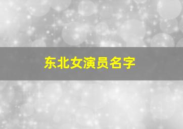 东北女演员名字