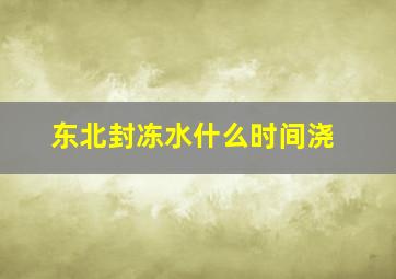 东北封冻水什么时间浇