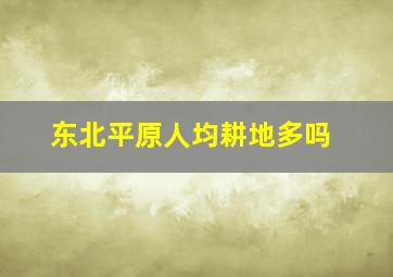 东北平原人均耕地多吗