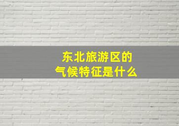 东北旅游区的气候特征是什么