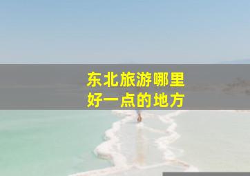 东北旅游哪里好一点的地方